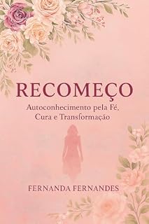 Livro O Recomeço: Auto Conhecimento pela Cura, Fé e transformação