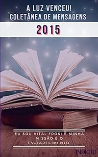 Livro A Luz Venceu 2015: Coletânea de Mensagens (A LUZ VENCEU! VITAL FROSI Livro 1)