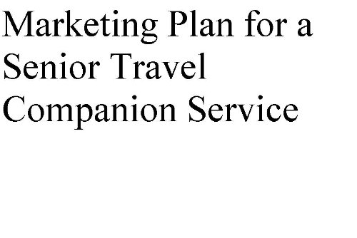 Marketing and Growth Strategies for a Senior Travel Companion (Professional Fill-in-the-Blank Business Plans by type of business with editable CD files.)