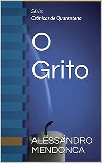 Livro O Grito: Série: Crônicas de Quarentena (Crônicas de um isolamento Livro 1)