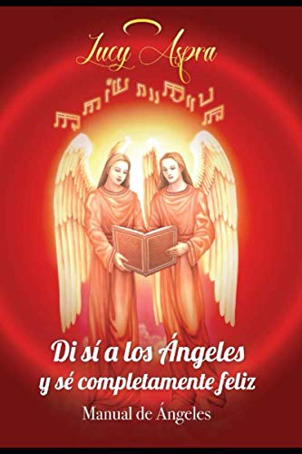 MANUAL DE ÁNGELES: DI ¡SÍ! A LOS ANGELES Y SÉ COMPLETAMENTE FELIZ. (1) (Spanish Edition) by Dra. Lucy Aspra