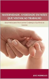 Livro MATERNIDADE: ANSIEDADE EM MÃES QUE VOLTAM AO TRABALHO: Guia Prático para Reencontrar Confiança e Equilíbrio na Carreira