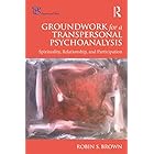 Groundwork for a Transpersonal Psychoanalysis: Spirituality, Relationship, and Participation (Psyche and Soul)