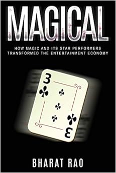 Magical: How Magic and its Star Performers Transformed the Entertainment Economy, by Bharat Rao Magical: How Magic and its Star Performers Transformed the Entertainment Economy, by Bharat Rao