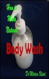 How to Make Natural Body Wash (How To Make Natural Skin Care Products Series Book 26) by Miriam Kinai