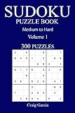 300 Medium to Hard Sudoku Puzzle Book: Volume 1 by Craig Garcia