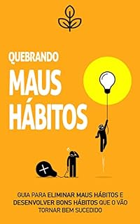 Livro Hábitos: Como quebrar maus hábitos de uma vez por todas, aprenda as melhores técnicas para desenvolver bons hábitos que o levarão ao sucesso em todas as áreas da sua vida