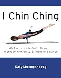 I Chin Ching: 49 Exercises to Build Strength, Increase Flexibility, and Improve Balance by Katy Moeggenberg, Ryan Noga
