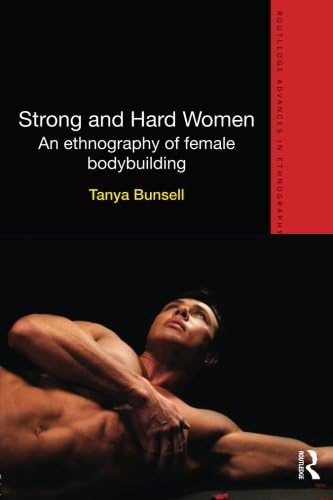Strong and Hard Women: An ethnography of female bodybuilding (Routledge Advances in Ethnography)