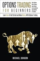 Options Trading For Beginners: Learn How To Get Started and Make Money With Options Trading – Stock Options - Binary Options – Index Options – Currency Options – Future Options – ETF Options Trading For Beginners: Learn How To Get Started and Make Money With Options Trading – Stock Options - Binary Options – Index Options – Currency Options – Future Options – ETF