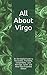 All About Virgo: An Astrological Guide to Personality, Friendship, Compatibility, Love, Marriage, Ca by Shaya Weaver