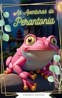 Livro As Aventuras de Perantonia: Uma Jornada Mágica de Perseverança, Amizade e Sonhos Realizados na Floresta Encantada.