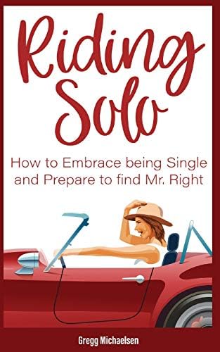 Riding Solo: How to Embrace Being Single and Prepare to Find Mr. Right (Relationship and Dating Advice for Women, Book 21)
