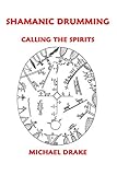 Shamanic Drumming: Calling the Spirits by Michael Drake
