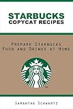 Starbucks Copycat Recipes: Prepare Starbucks Food and Drinks at Home by 