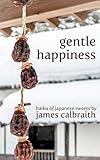 Gentle Happiness: Haiku of Japanese Sweets by James Calbraith, Magdalene Calbraith
