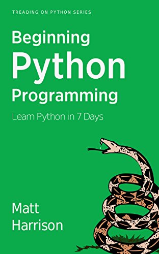 Treading on Python Series: Beginning Python Programming: Learn Python Programming in 7 Days by Matt Harrison