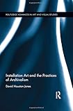 Installation Art and the Practices of Archivalism (Routledge Advances in Art and Visual Studies) by