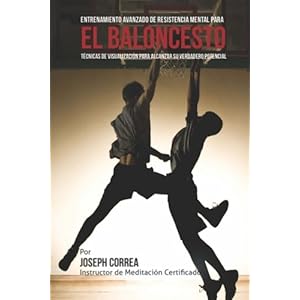 El Limite Final en el Entrenamiento de Resistencia Mental Para el Basquetbol: El Uso de la Visualizacion para Alcanzar su Verdadero Potencial (Spanish