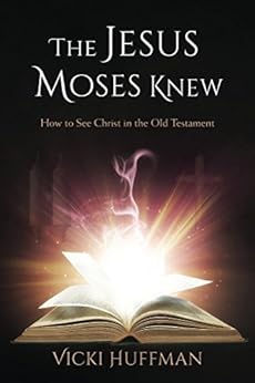 The Jesus Moses Knew: How to See Christ in the Old Testament by [Huffman, Vicki]