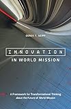 Innovation in World Mission: A Framework for Transformational Thinking about the Future of World Mis by 