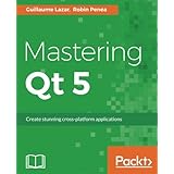 Mastering Qt 5: Create stunning cross-platform applications