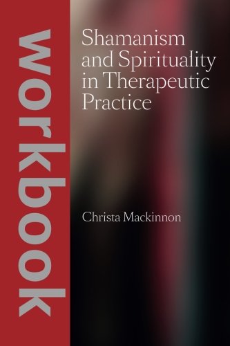 Shamanism and Spirituality in Therapeutic Practice workbook by Christa Mackinnon