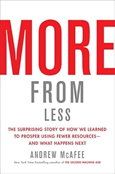 More from Less: The Surprising Story of How We Learned to Prosper Using Fewer Resources—and What Happens Next by [McAfee, Andrew]