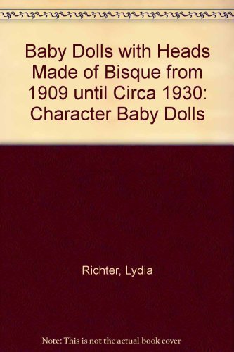 Baby Dolls: With Heads Made of Bisque from 1909 Until Circa 1930 Character Baby Dolls by