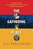 The Gathering Place: Stories from the Armenian Social Club in Old Shanghai by E. G. Sergoyan