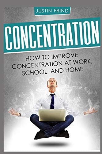Concentration: How to Improve Concentration at Work, School, and Home (Focus, memory, learn)
