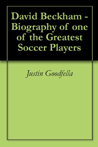 David Beckham - Biography of one of the Greatest Soccer Players