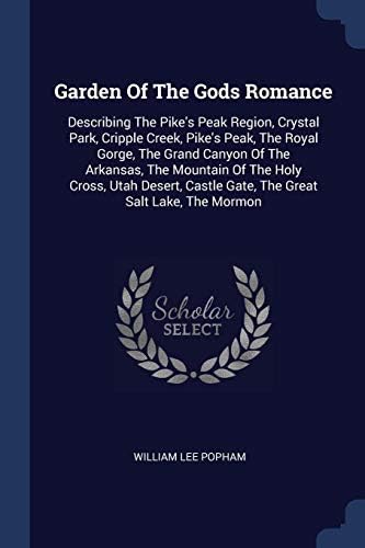 Garden of the Gods Romance: Describing the Pike's Peak Region, Crystal Park, Cripple Creek, Pike's Peak, the Royal Gorge, the Grand Canyon of the ... Castle Gate, the Great Salt Lake, the Mormon