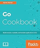Go Cookbook: Build modular, readable, and testable applications in Go by Aaron Torres
