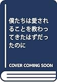 僕たちは愛されることを教わってきたはずだったのに