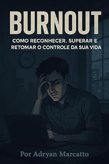 Livro Burnout: Como Reconhecer, Superar e Retomar o Controle da Sua Vida: Um guia completo para identificar os sinais, vencer o esgotamento e construir uma rotina saudável