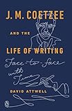 J. M. Coetzee and the Life of Writing: Face-to-face with Time by David Attwell