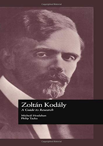 Zoltan Kodaly: A Guide to Research (Routledge Music Bibliographies) by Michael Houlahan, Philip Tacka