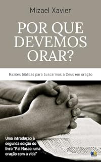 POR QUE DEVEMOS ORAR?: Razões bíblicas para buscarmos a Deus em oração