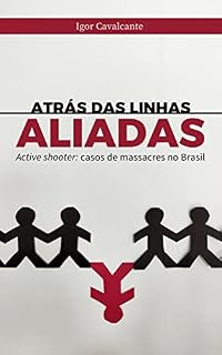 Livro Atrás das Linhas Aliadas: Active shooter: casos de massacres no Brasil