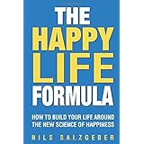 The Happy Life Formula: How to Build Your Life Around the New Science of Happiness