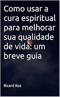 Livro Como usar a cura espiritual para melhorar sua qualidade de vida: um breve guia