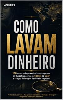 Livro COMO LAVAM DINHEIRO - VOLUME i: 100 casos reais para entender os esquemas, os fluxos financeiros, os red flags do COAF e a lógica da lavagem de dinheiro na prática