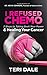 I Refused Chemo: 7 Steps to Taking Back Your Power & Healing Your Cancer by Teri Dale, Kevin Conners