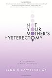 Not Your Mother's Hysterectomy: A Transformation in Women's Health Care by Lynn D. Kowalski MD