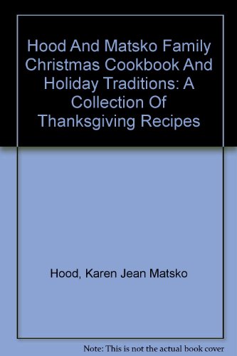 Hood And Matsko Family Christmas Cookbook And Holiday Traditions: A Collection Of Thanksgiving Recipes