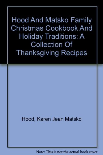 Hood And Matsko Family Christmas Cookbook And Holiday Traditions: A Collection Of Thanksgiving Recipes