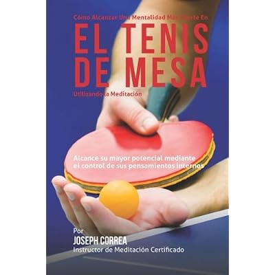 Como Alcanzar una Mentalidad Mas Fuerte en el Tenis de Mesa Utilizando la Meditacion: Alcance su mayor potencial mediante el control de sus pensamientos internos Como Alcanzar una Mentalidad Mas Fuerte en el Tenis de Mesa Utilizando la Meditacion: Alcance su mayor potencial mediante el control de sus pensamientos internos
