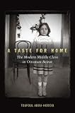 Toufoul Abou-Hodeib, "A Taste for Home: The Modern Middle Class in Ottoman Beirut" (Stanford UP, 2017)