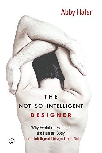 The Not-So-Intelligent Designer: Why Evolution Explains the Human Body and Intelligent Design Does Not
